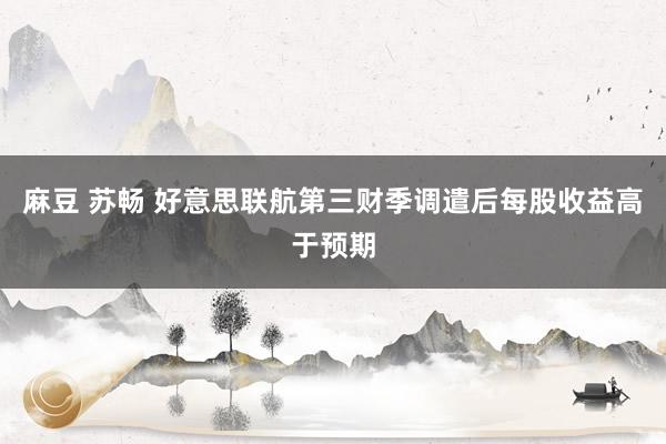 麻豆 苏畅 好意思联航第三财季调遣后每股收益高于预期